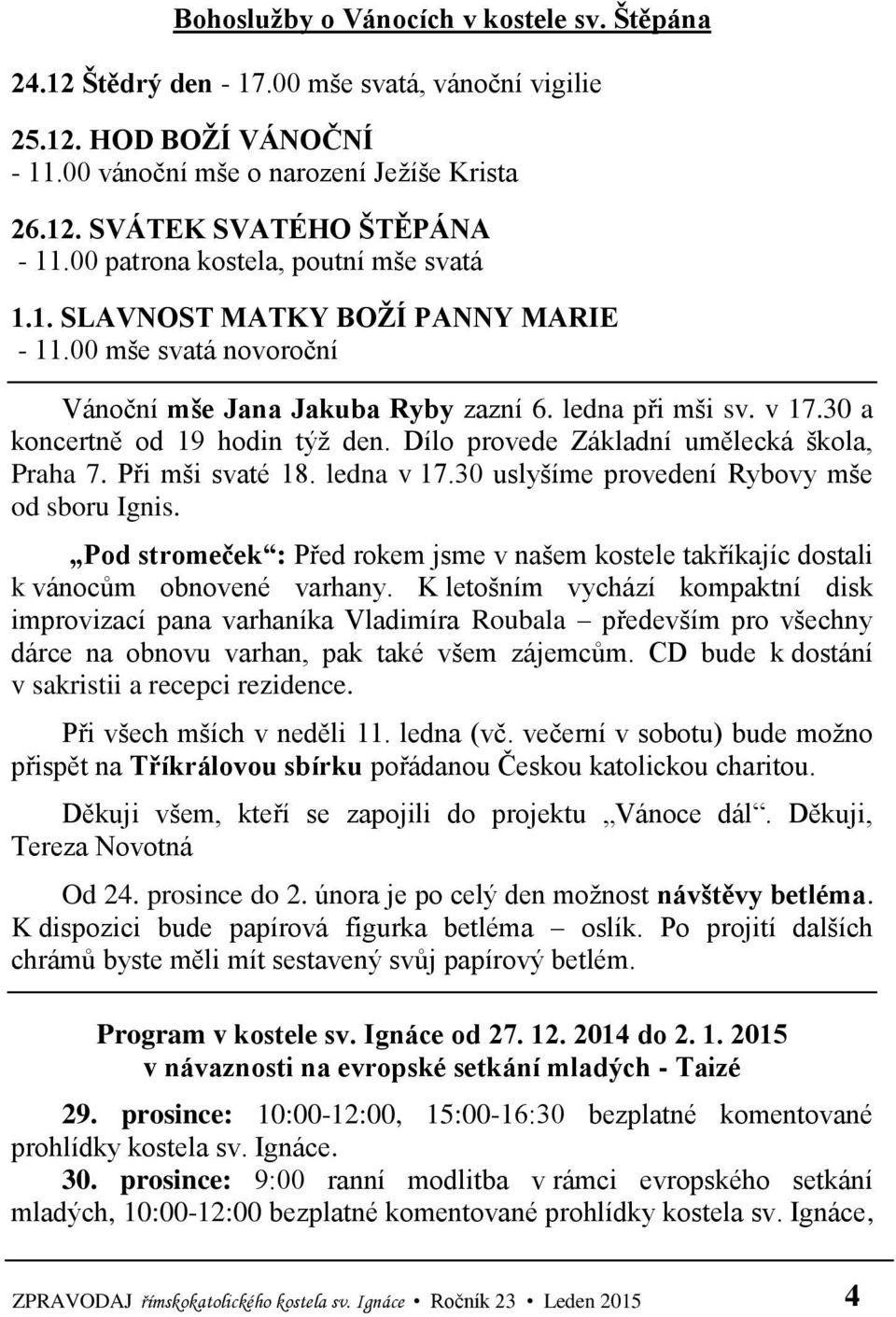 Dílo provede Základní umělecká škola, Praha 7. Při mši svaté 18. ledna v 17.30 uslyšíme provedení Rybovy mše od sboru Ignis.