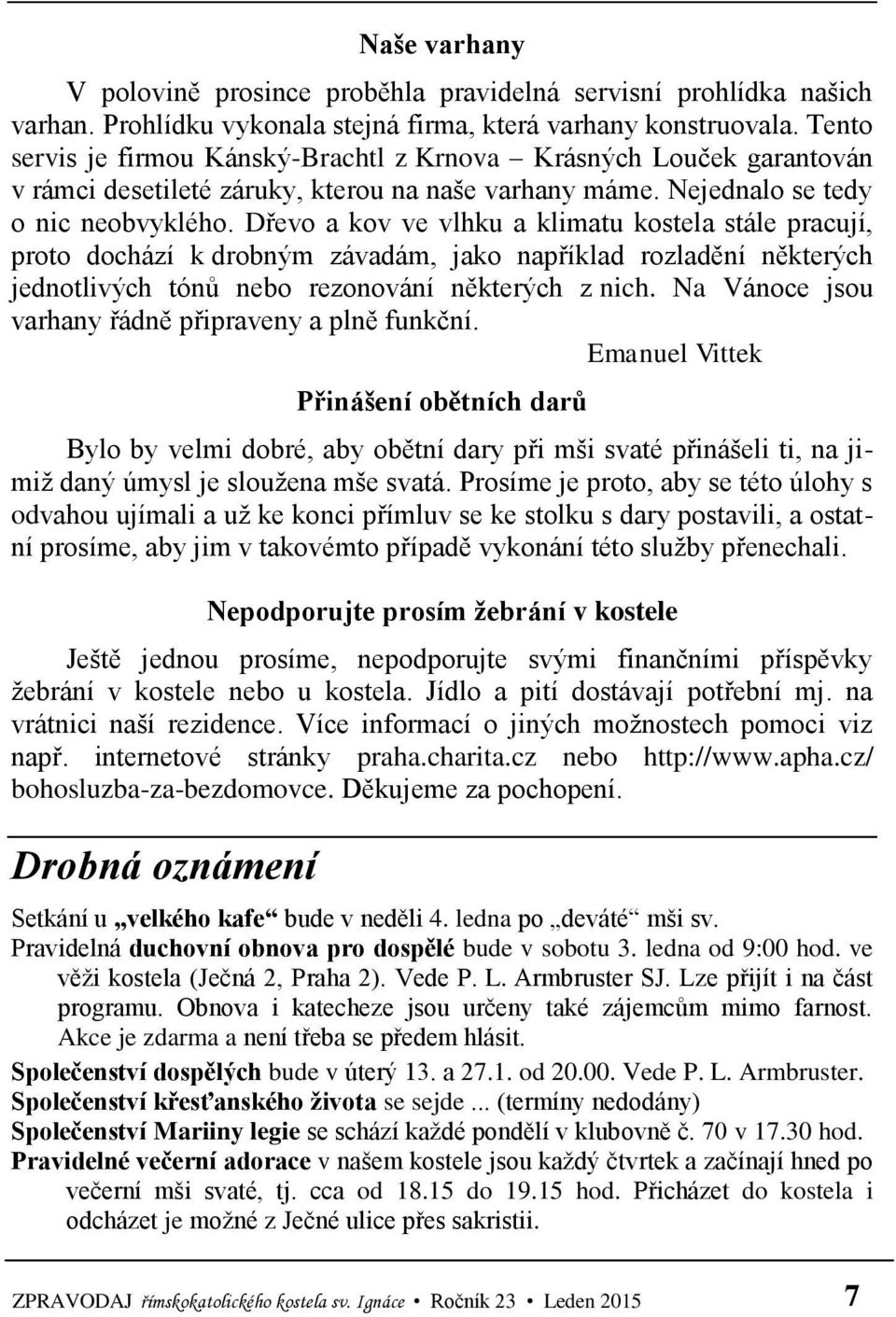 Dřevo a kov ve vlhku a klimatu kostela stále pracují, proto dochází k drobným závadám, jako například rozladění některých jednotlivých tónů nebo rezonování některých z nich.