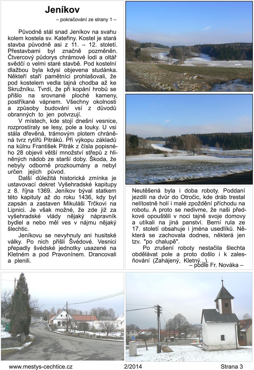 Někteří staří pamětníci prohlašovali, že pod kostelem vedla tajná chodba až ke Skružníku. Tvrdí, že při kopání hrobů se přišlo na srovnané ploché kameny, postříkané vápnem.