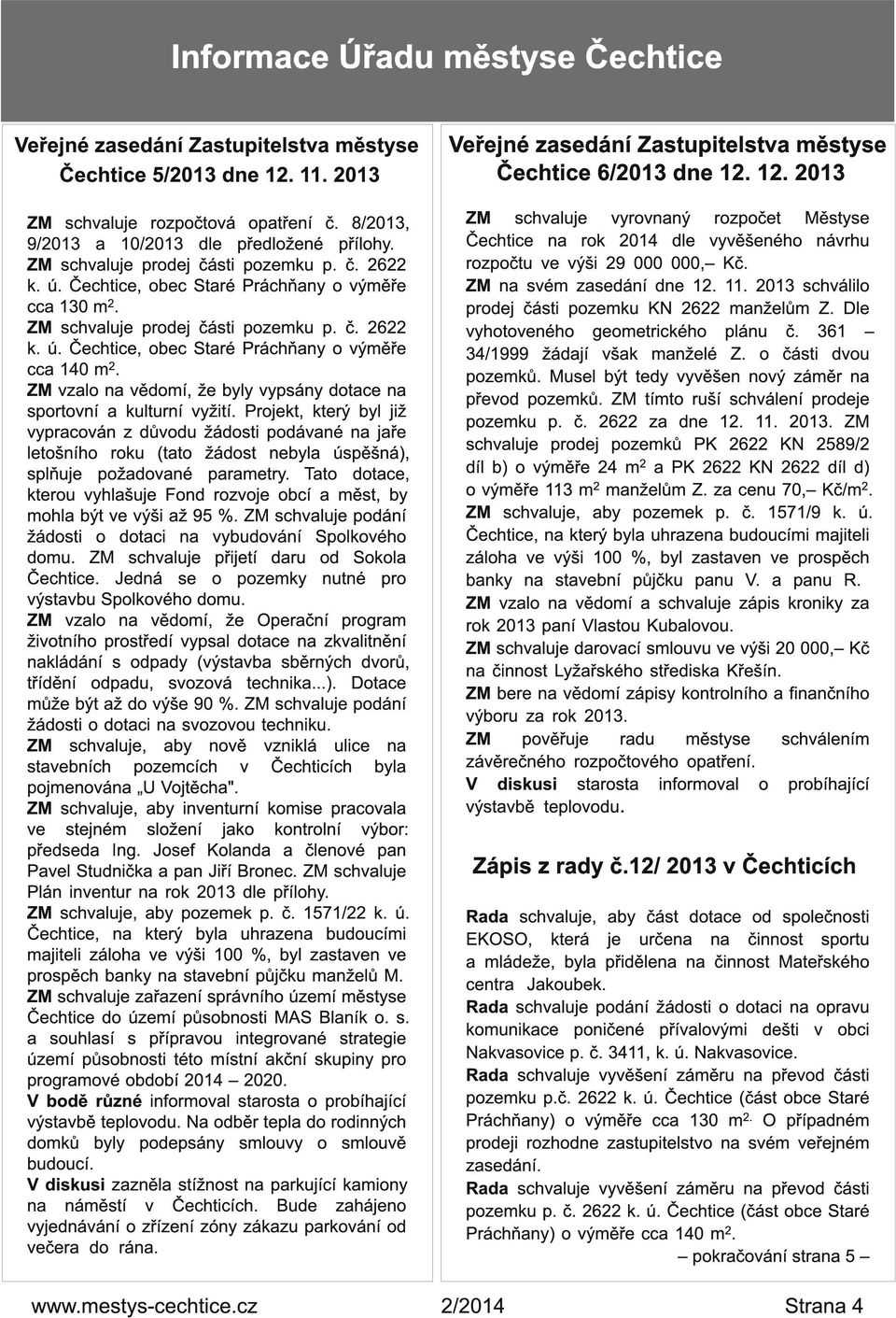 ZM schvaluje prodej části pozemku p. č. 2622 k. ú., obec Staré Práchňany o výměře cca 1 40 m 2. ZM vzalo na vědomí, že byly vypsány dotace na sportovní a kulturní vyžití.