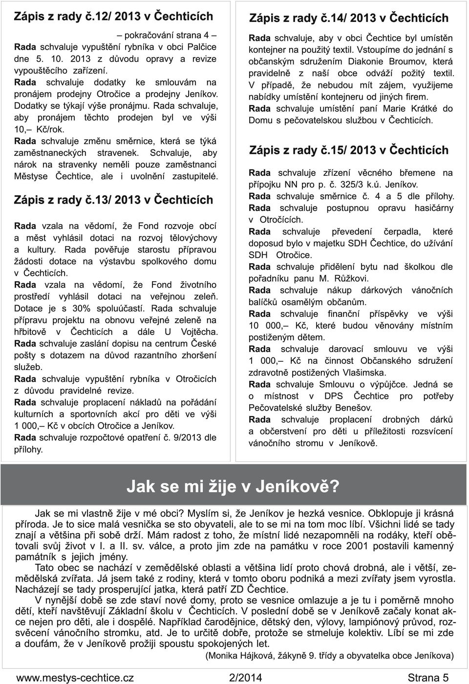 Rada schvaluje změnu směrnice, která se týká zaměstnaneckých stravenek. Schvaluje, aby nárok na stravenky neměli pouze zaměstnanci Městyse, ale i uvolnění zastupitelé. Zápis z rady č.