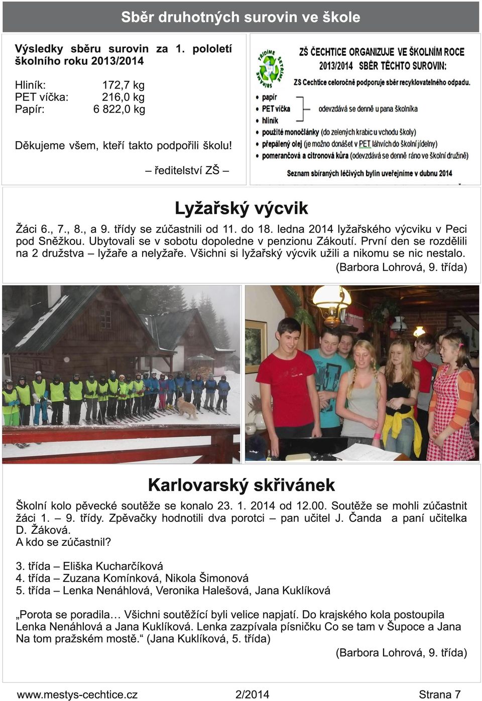 První den se rozdělili na 2 družstva lyžaře a nelyžaře. Všichni si lyžařský výcvik užili a nikomu se nic nestalo. (Barbora Lohrová, 9.
