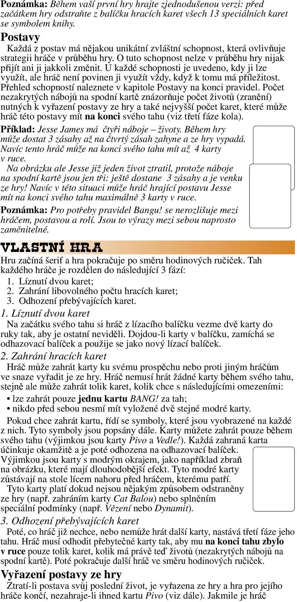 U každé schopnosti je uvedeno, kdy ji lze využít, ale hráč není povinen ji využít vždy, když k tomu má příležitost. Přehled schopností naleznete v kapitole Postavy na konci pravidel.