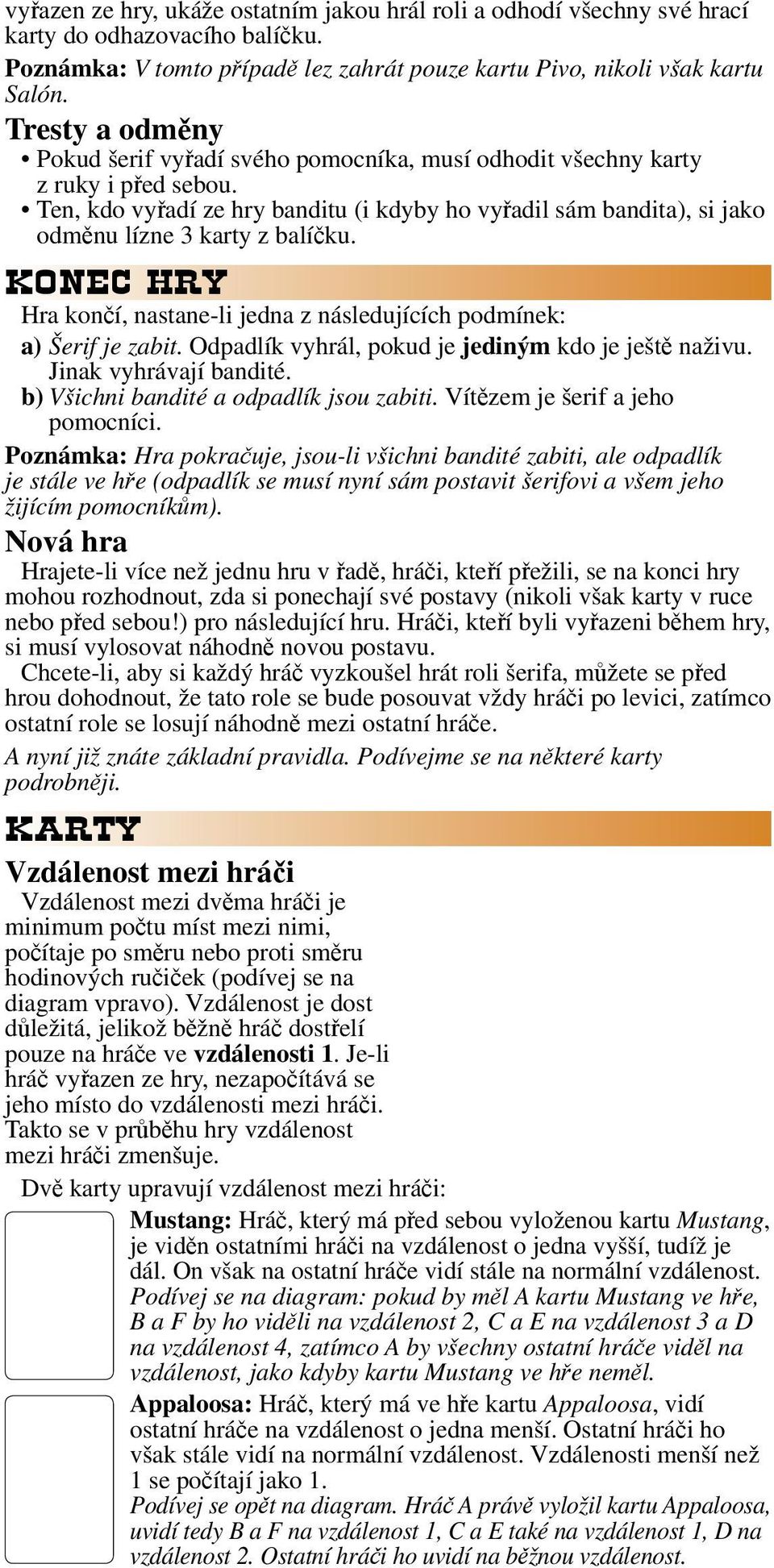 Ten, kdo vyřadí ze hry banditu (i kdyby ho vyřadil sám bandita), si jako odměnu lízne 3 karty z balíčku. KONEC HRY Hra končí, nastane-li jedna z následujících podmínek: a) Šerif je zabit.
