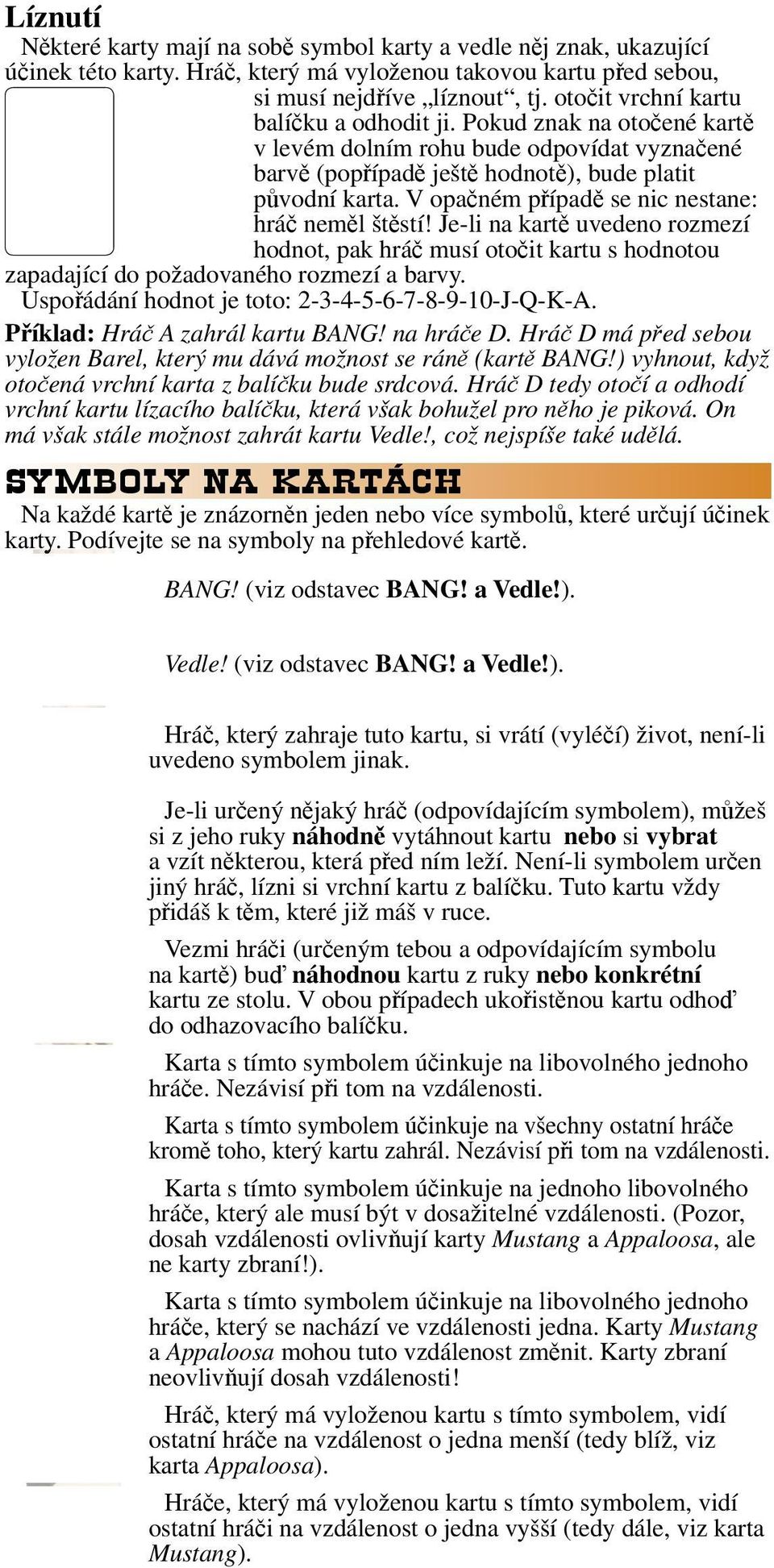 V opačném případě se nic nestane: hráč neměl štěstí! Je-li na kartě uvedeno rozmezí hodnot, pak hráč musí otočit kartu s hodnotou zapadající do požadovaného rozmezí a barvy.