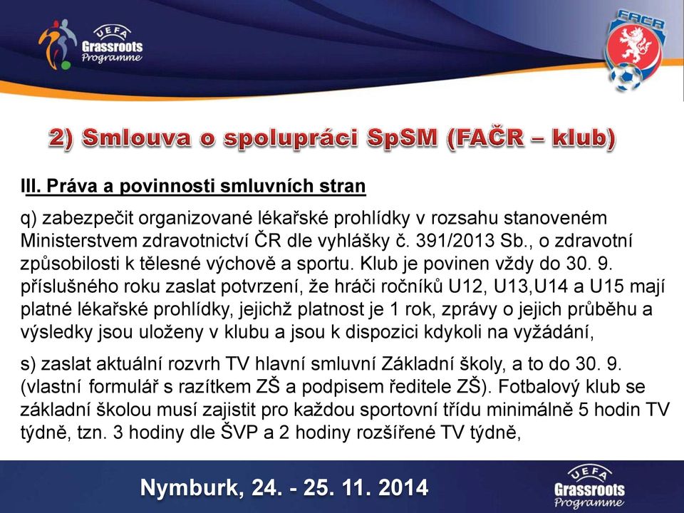 příslušného roku zaslat potvrzení, že hráči ročníků U12, U13,U14 a U15 mají platné lékařské prohlídky, jejichž platnost je 1 rok, zprávy o jejich průběhu a výsledky jsou uloženy v klubu a