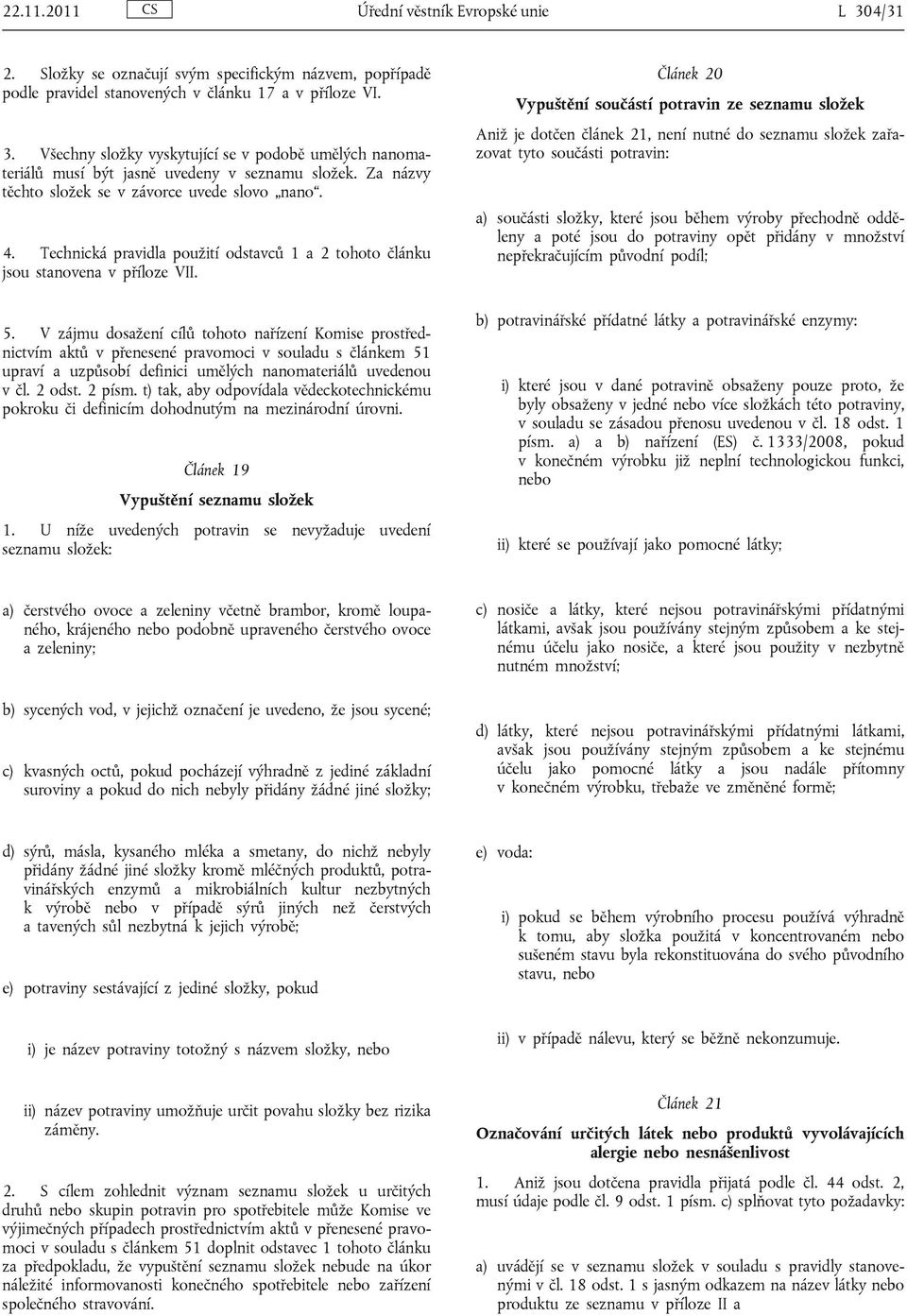 V zájmu dosažení cílů tohoto nařízení Komise prostřednictvím aktů v přenesené pravomoci v souladu s článkem 51 upraví a uzpůsobí definici umělých nanomateriálů uvedenou v čl. 2 odst. 2 písm.