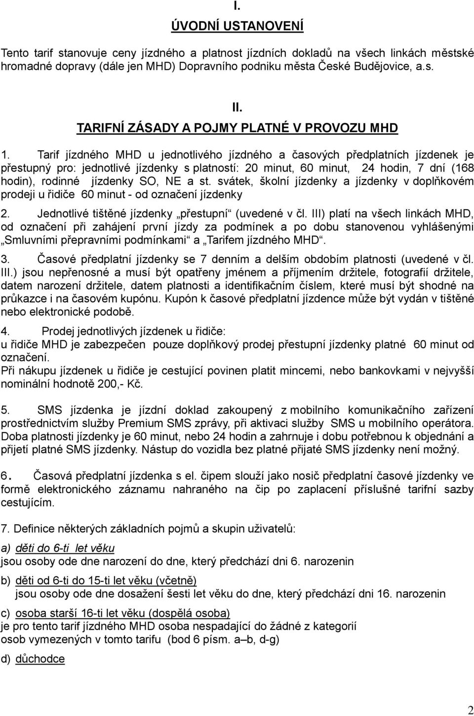 Tarif jízdného MHD u jednotlivého jízdného a časových předplatních jízdenek je přestupný pro: jednotlivé jízdenky s platností: 20 minut, 60 minut, 24 hodin, 7 dní (168 hodin), rodinné jízdenky SO, NE