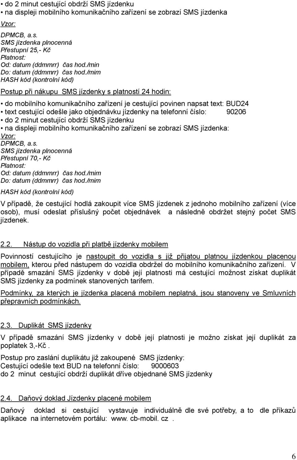 /mim HASH kód (kontrolní kód) Postup při nákupu SMS jízdenky s platností 24 hodin: do mobilního komunikačního zařízení je cestující povinen napsat text: BUD24 text cestující odešle jako objednávku