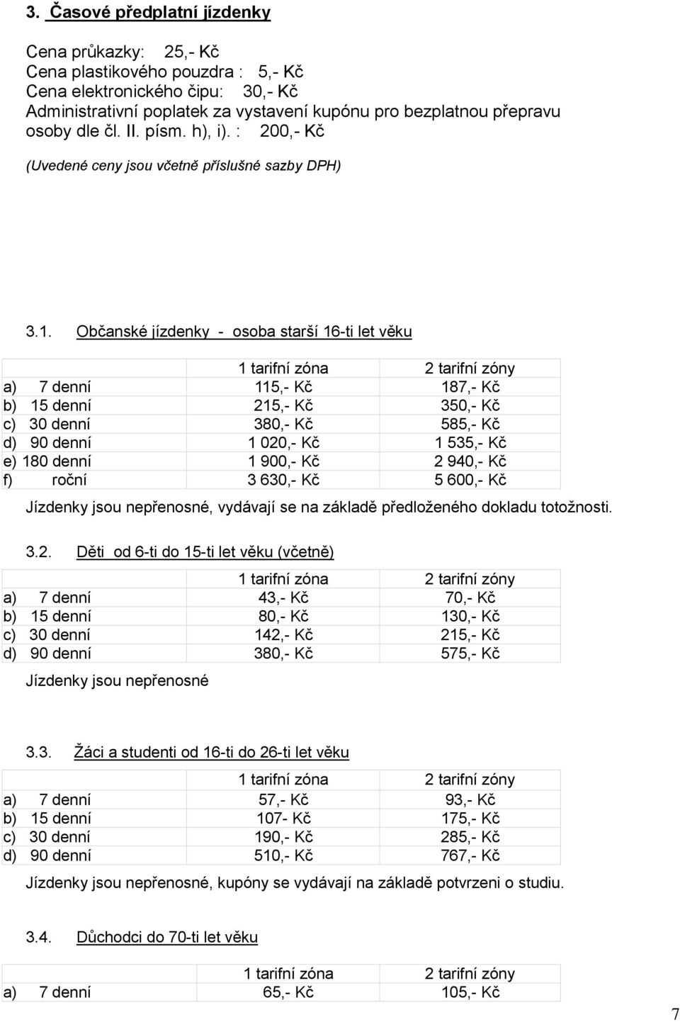 Občanské jízdenky - osoba starší 16-ti let věku 1 tarifní zóna 2 tarifní zóny a) 7 denní 115,- Kč 187,- Kč b) 15 denní 215,- Kč 350,- Kč c) 30 denní 380,- Kč 585,- Kč d) 90 denní 1 020,- Kč 1 535,-