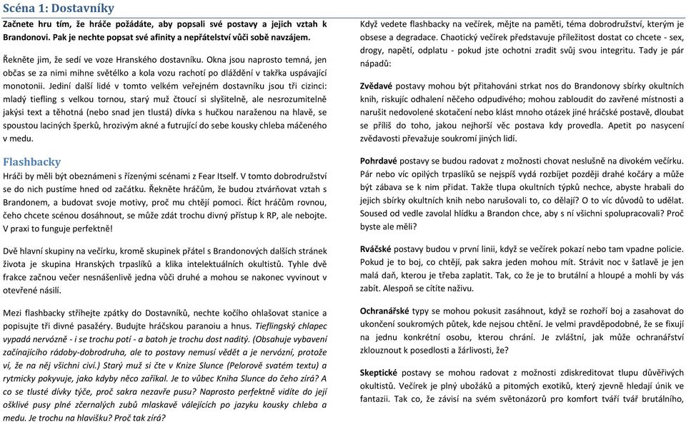 Jediní další lidé v tomto velkém veřejném dostavníku jsou tři cizinci: mladý tiefling s velkou tornou, starý muž čtoucí si slyšitelně, ale nesrozumitelně jakýsi text a těhotná (nebo snad jen tlustá)