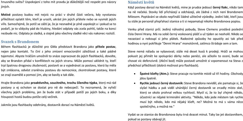 Samozřejmě, že potíž se záští je, že je nesnadné je plně uspokojit a i pokud se to podaří, je to vždycky pád do hlubiny, hledání odplaty vás zcela pohltí, takže na konci nezbude nic.