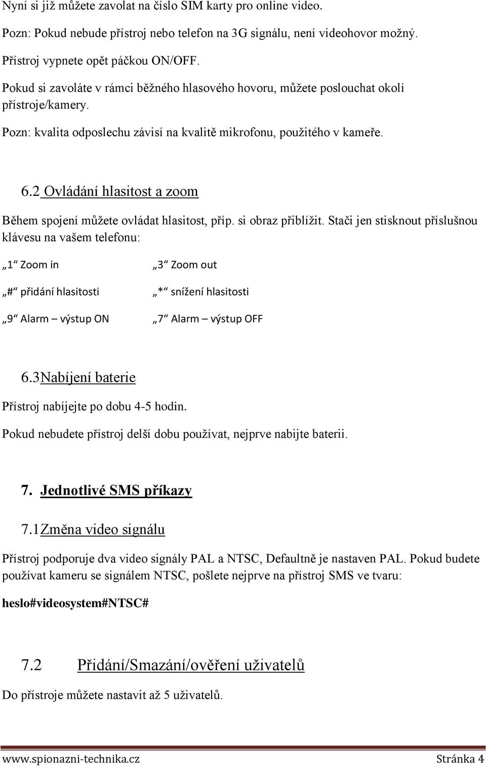 2 Ovládání hlasitost a zoom Během spojení můžete ovládat hlasitost, příp. si obraz přiblížit.