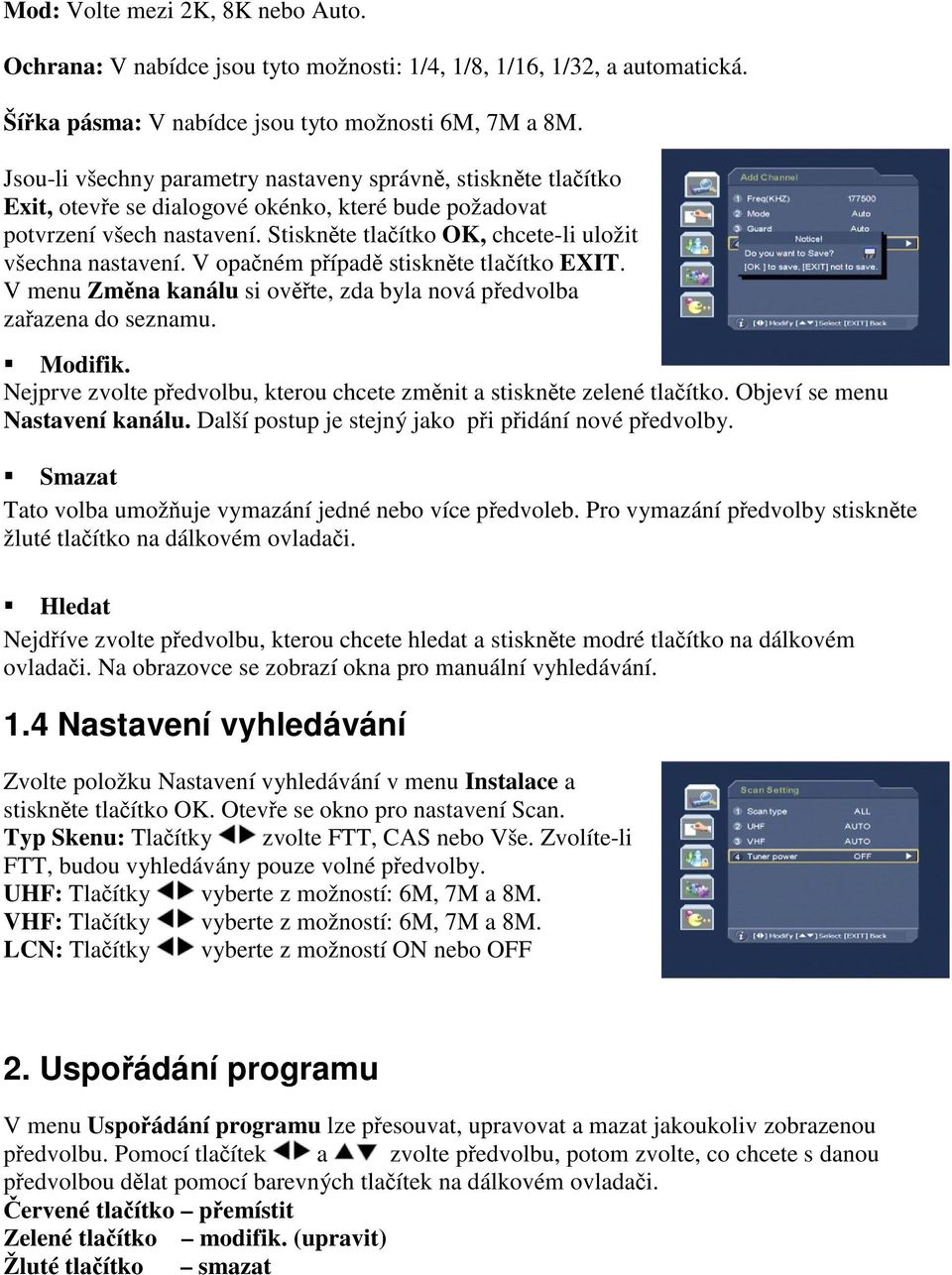 V opaném pípad stisknte tlaítko EXIT. V menu Zmna kanálu si ovte, zda byla nová pedvolba zaazena do seznamu. Modifik. Nejprve zvolte pedvolbu, kterou chcete zmnit a stisknte zelené tlaítko.