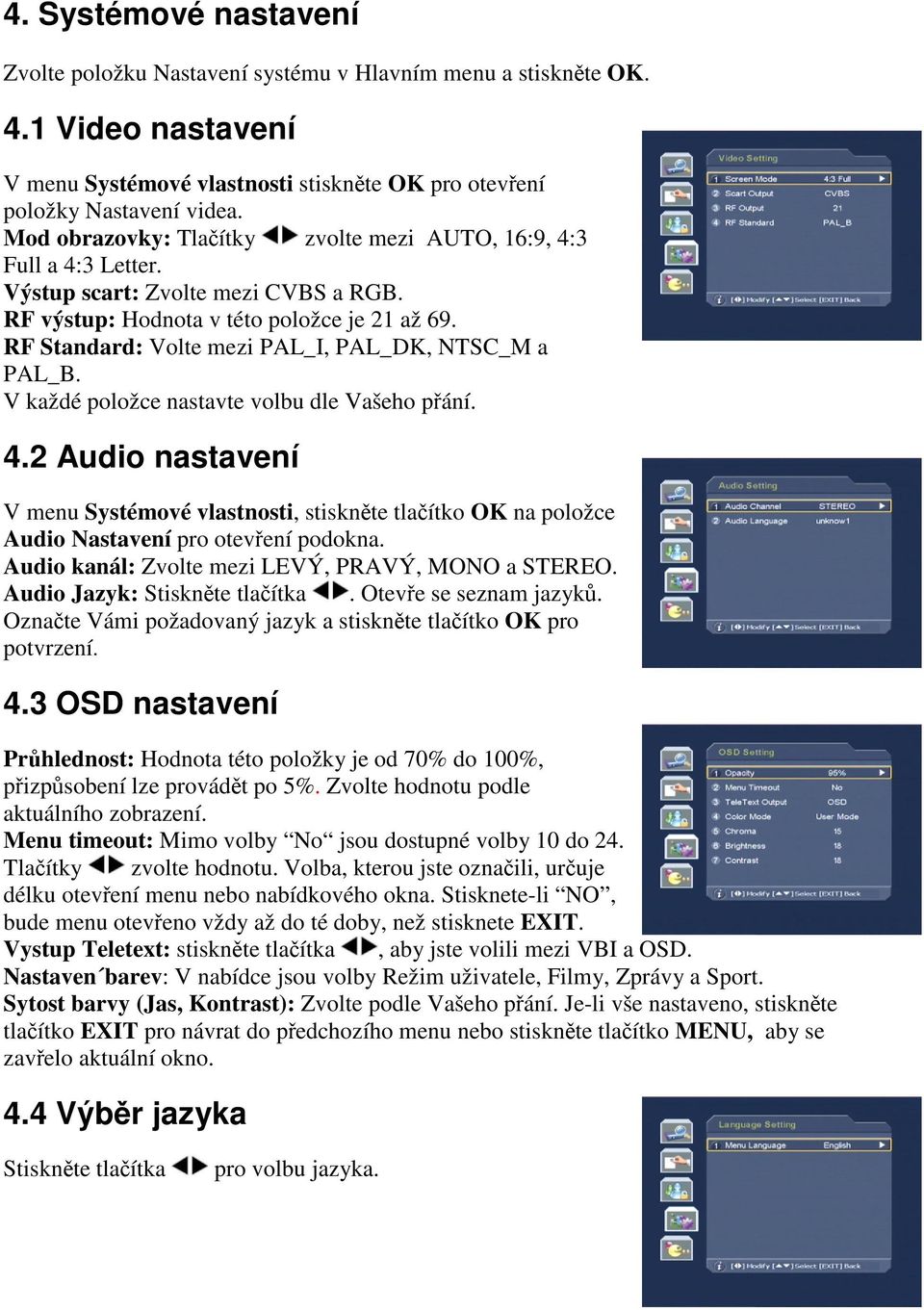 RF Standard: Volte mezi PAL_I, PAL_DK, NTSC_M a PAL_B. V každé položce nastavte volbu dle Vašeho pání. 4.