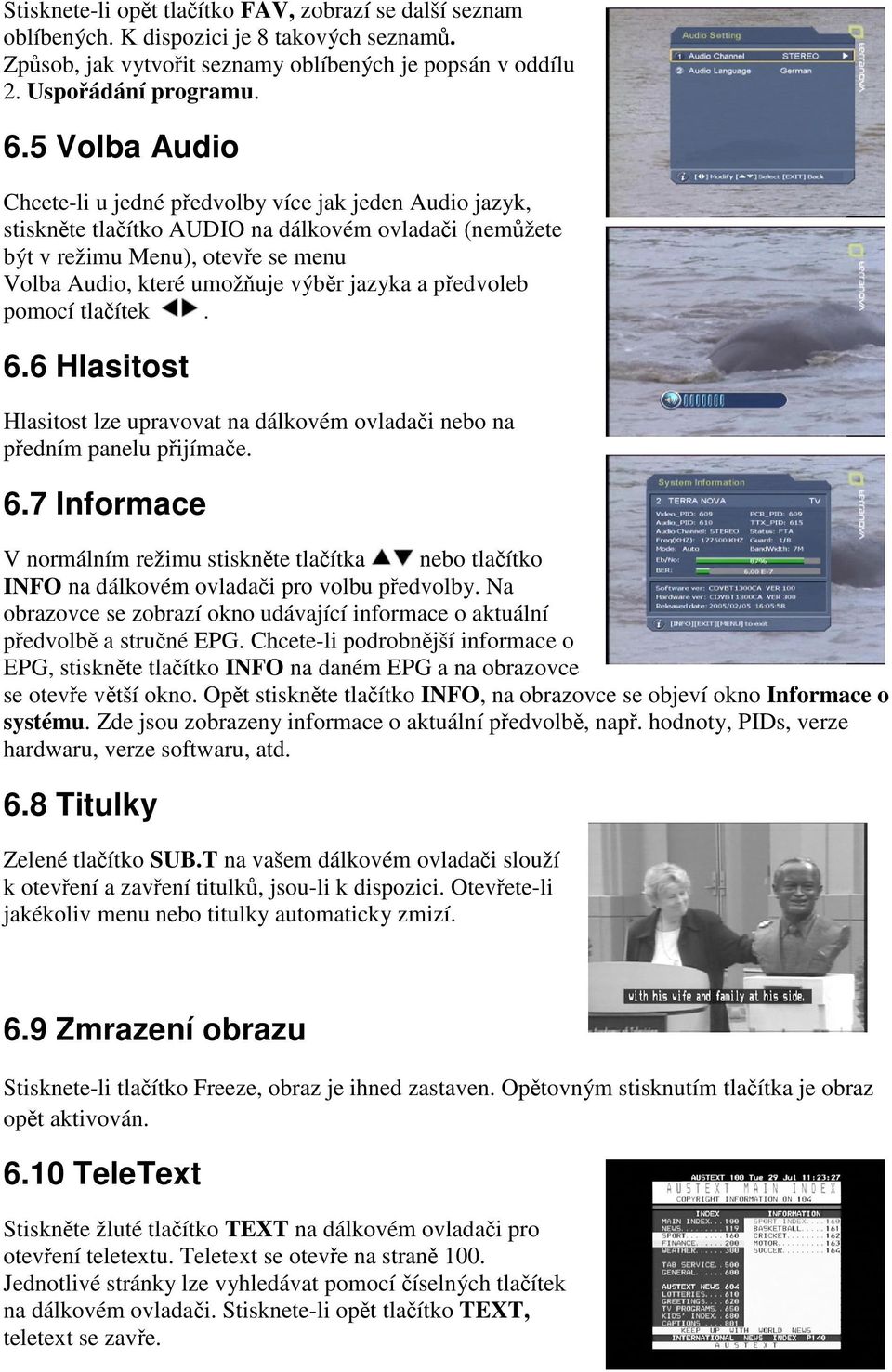 pedvoleb pomocí tlaítek. 6.6 Hlasitost Hlasitost lze upravovat na dálkovém ovladai nebo na pedním panelu pijímae. 6.7 Informace V normálním režimu stisknte tlaítka nebo tlaítko INFO na dálkovém ovladai pro volbu pedvolby.