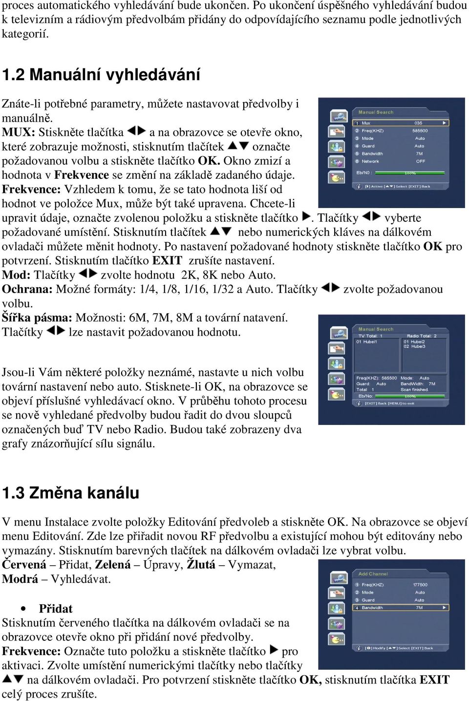 MUX: Stisknte tlaítka a na obrazovce se oteve okno, které zobrazuje možnosti, stisknutím tlaítek oznate požadovanou volbu a stisknte tlaítko OK.