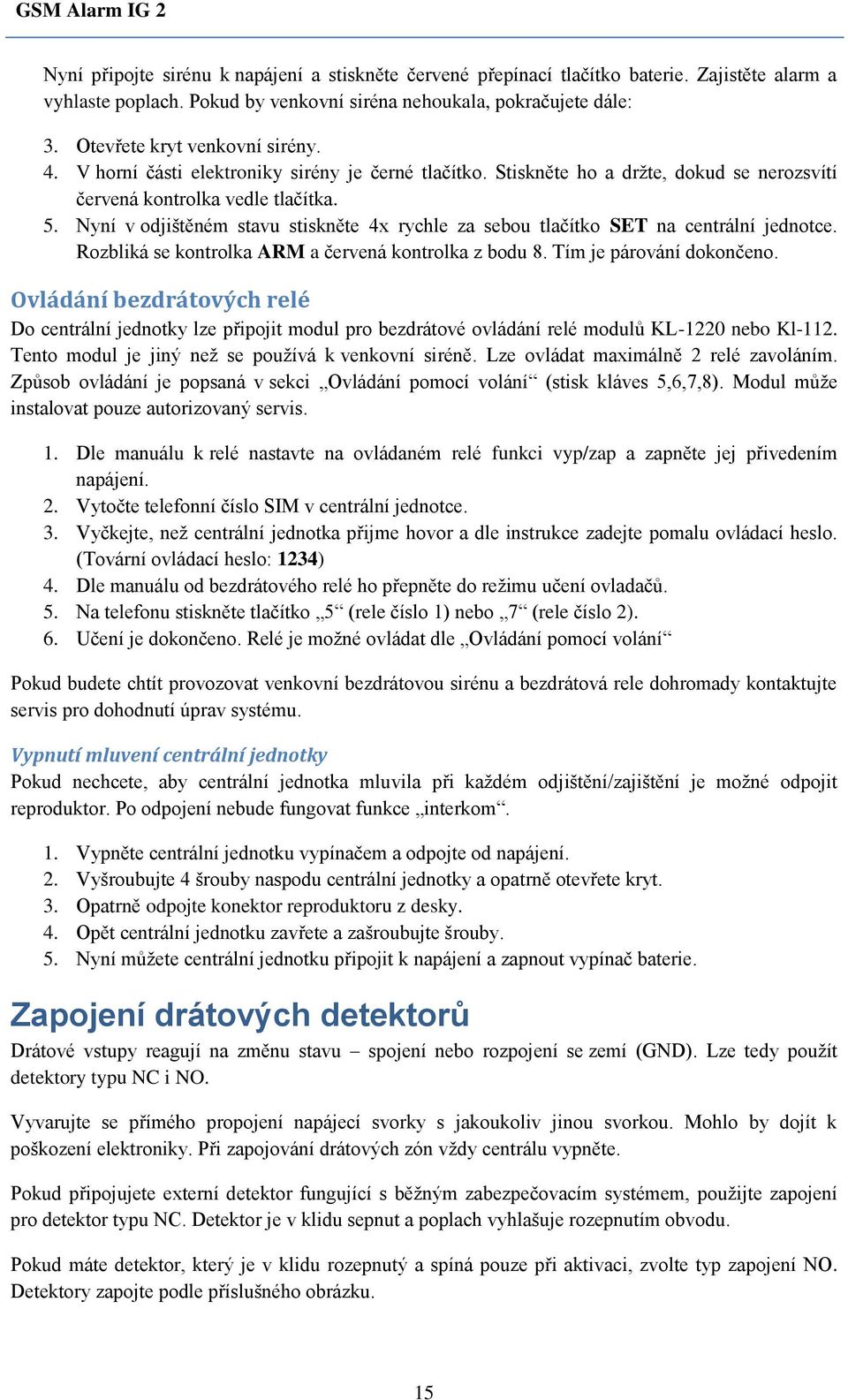 Nyní v odjištěném stavu stiskněte 4x rychle za sebou tlačítko SET na centrální jednotce. Rozbliká se kontrolka ARM a červená kontrolka z bodu 8. Tím je párování dokončeno.