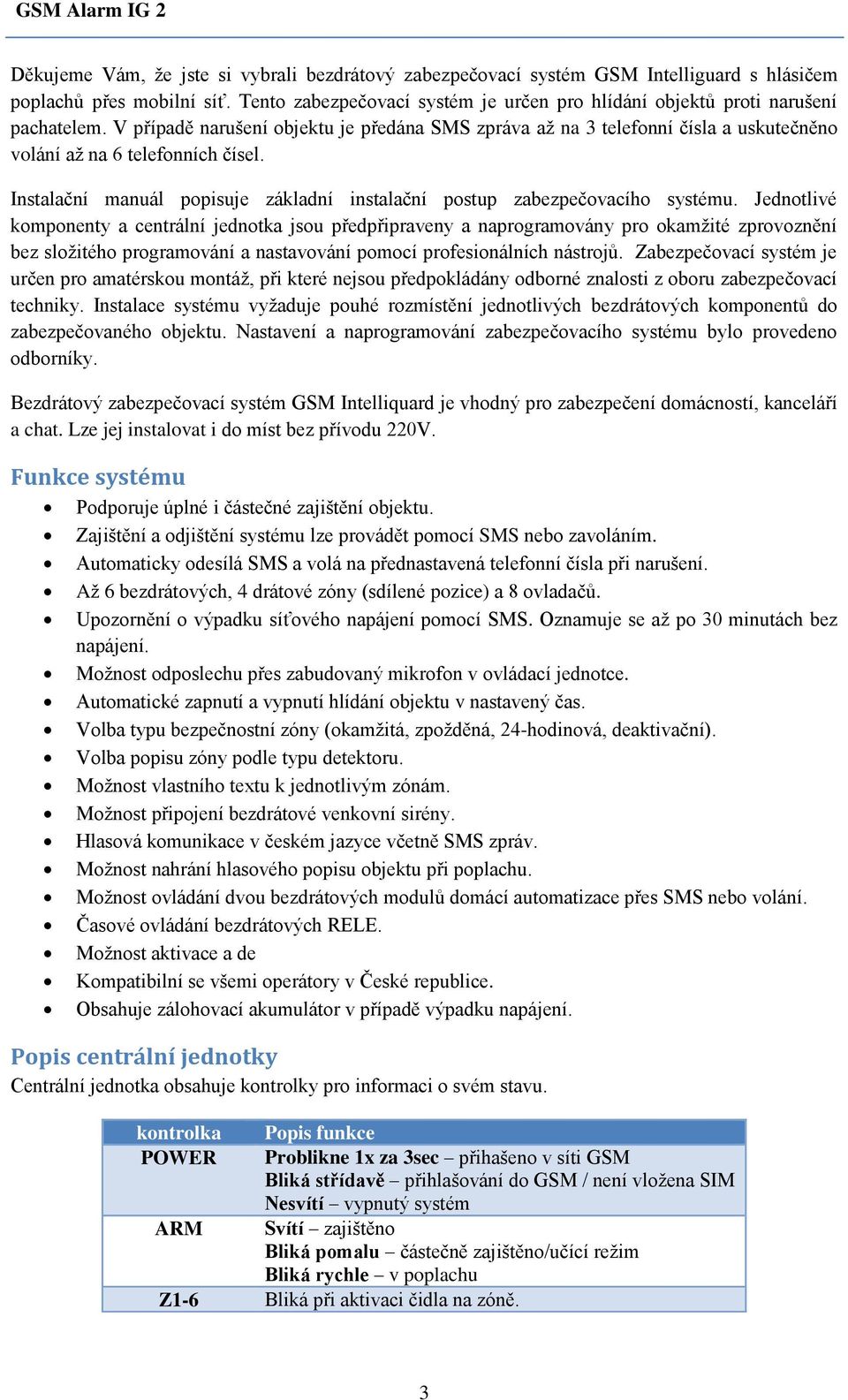 V případě narušení objektu je předána SMS zpráva až na 3 telefonní čísla a uskutečněno volání až na 6 telefonních čísel. Instalační manuál popisuje základní instalační postup zabezpečovacího systému.