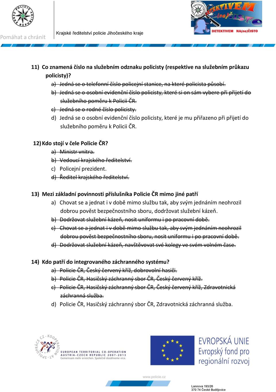 d) Jedná se o osobní evidenční číslo policisty, které je mu přiřazeno při přijetí do služebního poměru k Policii ČR. 12) Kdo stojí v čele Policie ČR? a) Ministr vnitra.