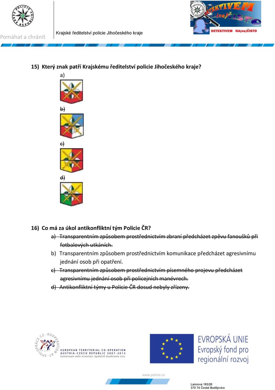 b) Transparentním způsobem prostřednictvím komunikace předcházet agresivnímu jednání osob při opatření.