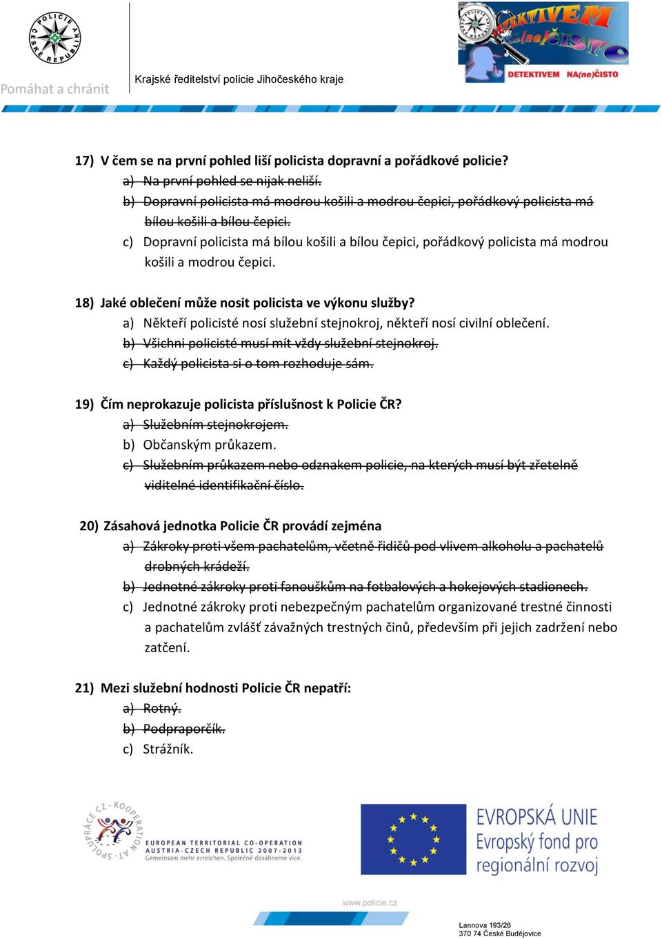 c) Dopravní policista má bílou košili a bílou čepici, pořádkový policista má modrou košili a modrou čepici. 18) Jaké oblečení může nosit policista ve výkonu služby?