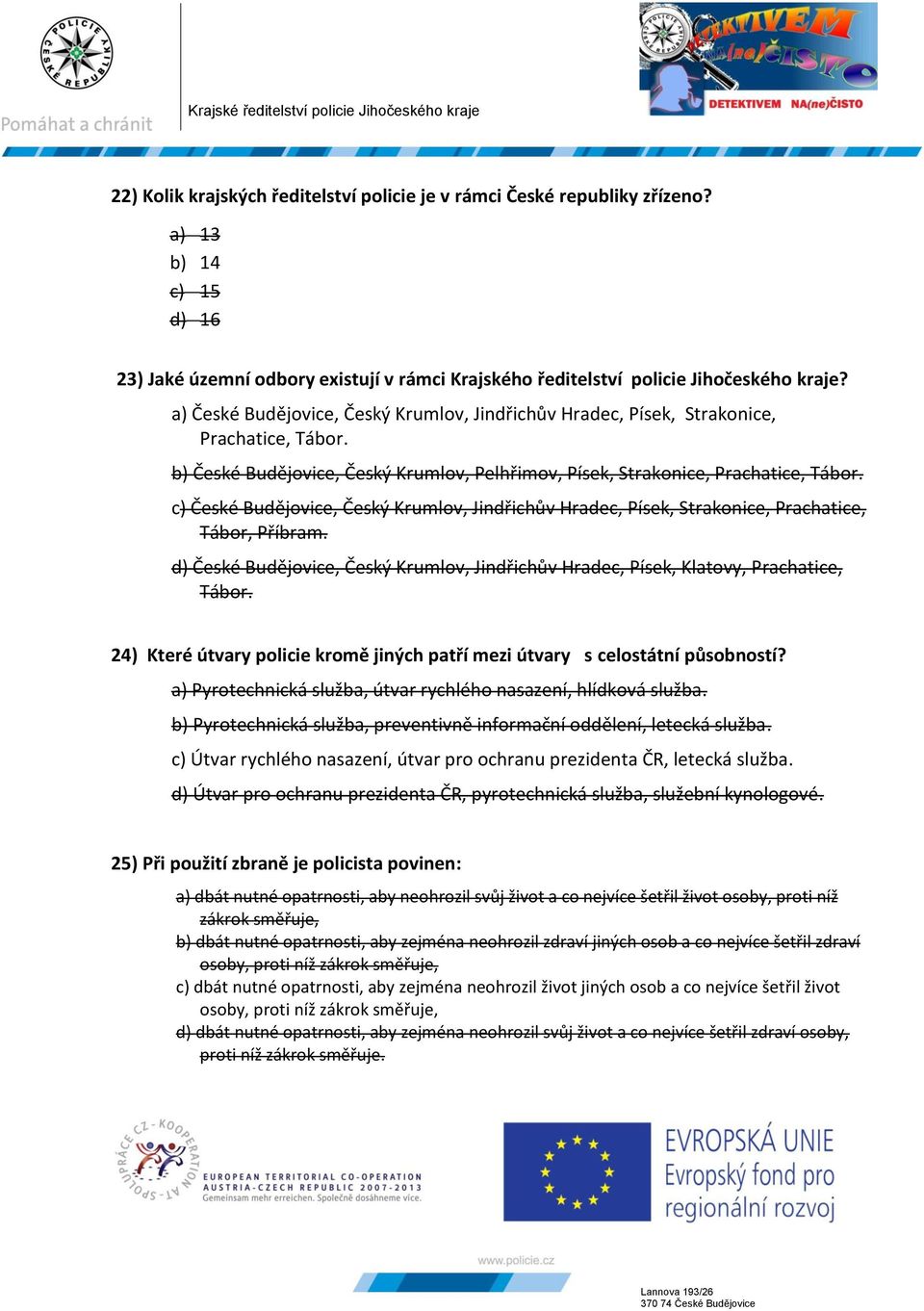 c) České Budějovice, Český Krumlov, Jindřichův Hradec, Písek, Strakonice, Prachatice, Tábor, Příbram. d) České Budějovice, Český Krumlov, Jindřichův Hradec, Písek, Klatovy, Prachatice, Tábor.