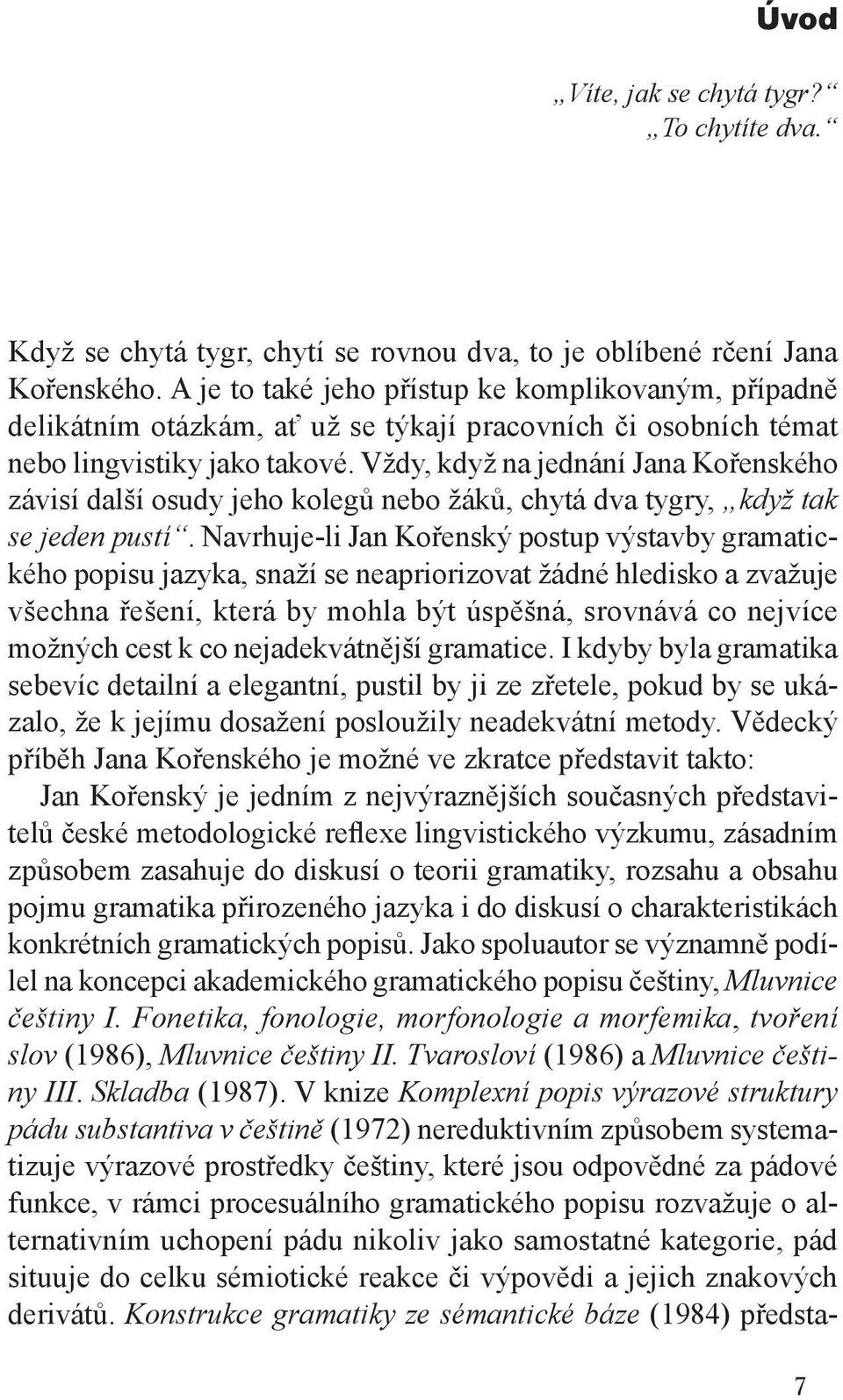 Vždy, když na jednání Jana Kořenského závisí další osudy jeho kolegů nebo žáků, chytá dva tygry, když tak se jeden pustí.