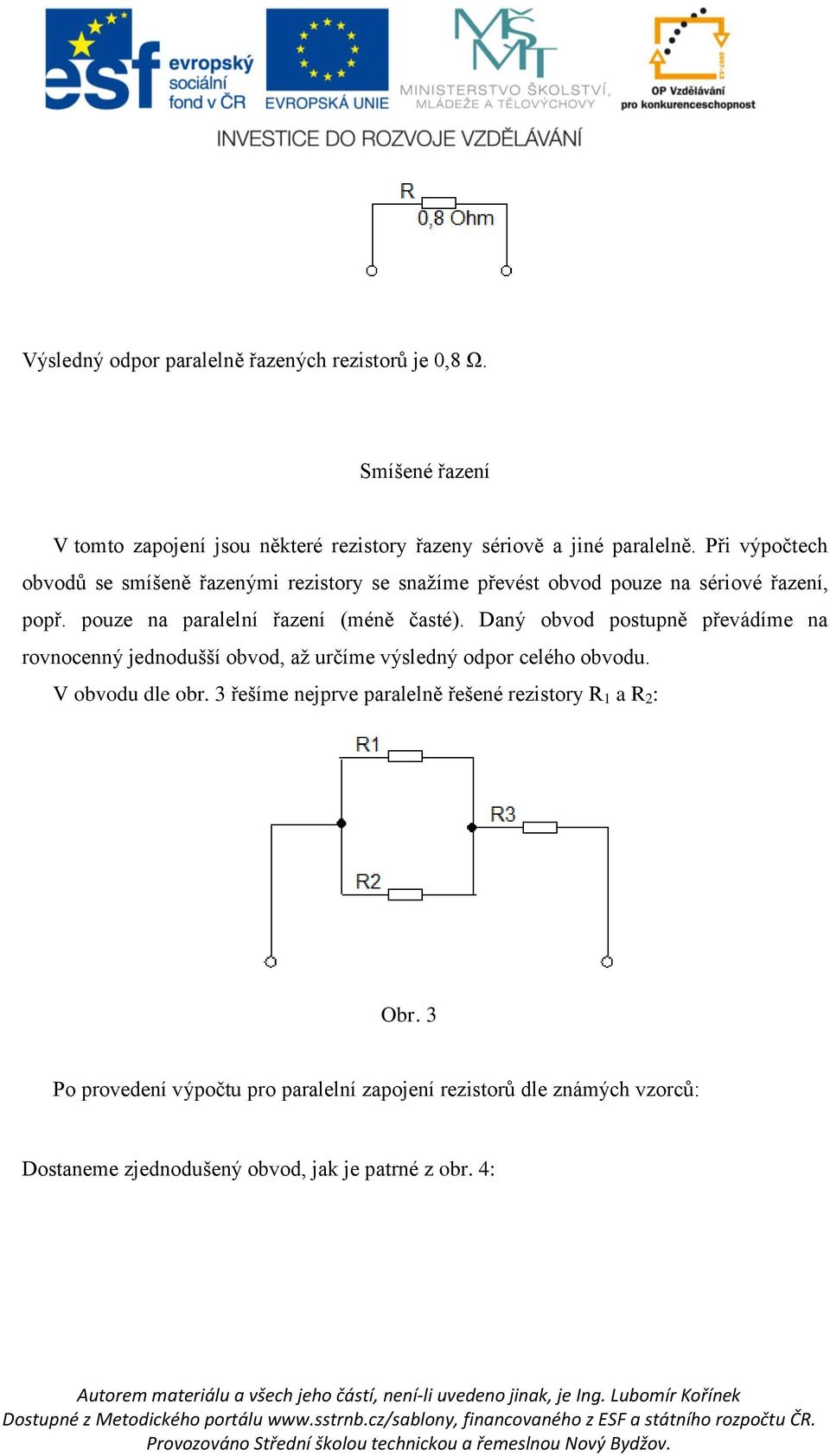 Daný obvod postupně převádíme na rovnocenný jednodušší obvod, až určíme výsledný odpor celého obvodu. V obvodu dle obr.