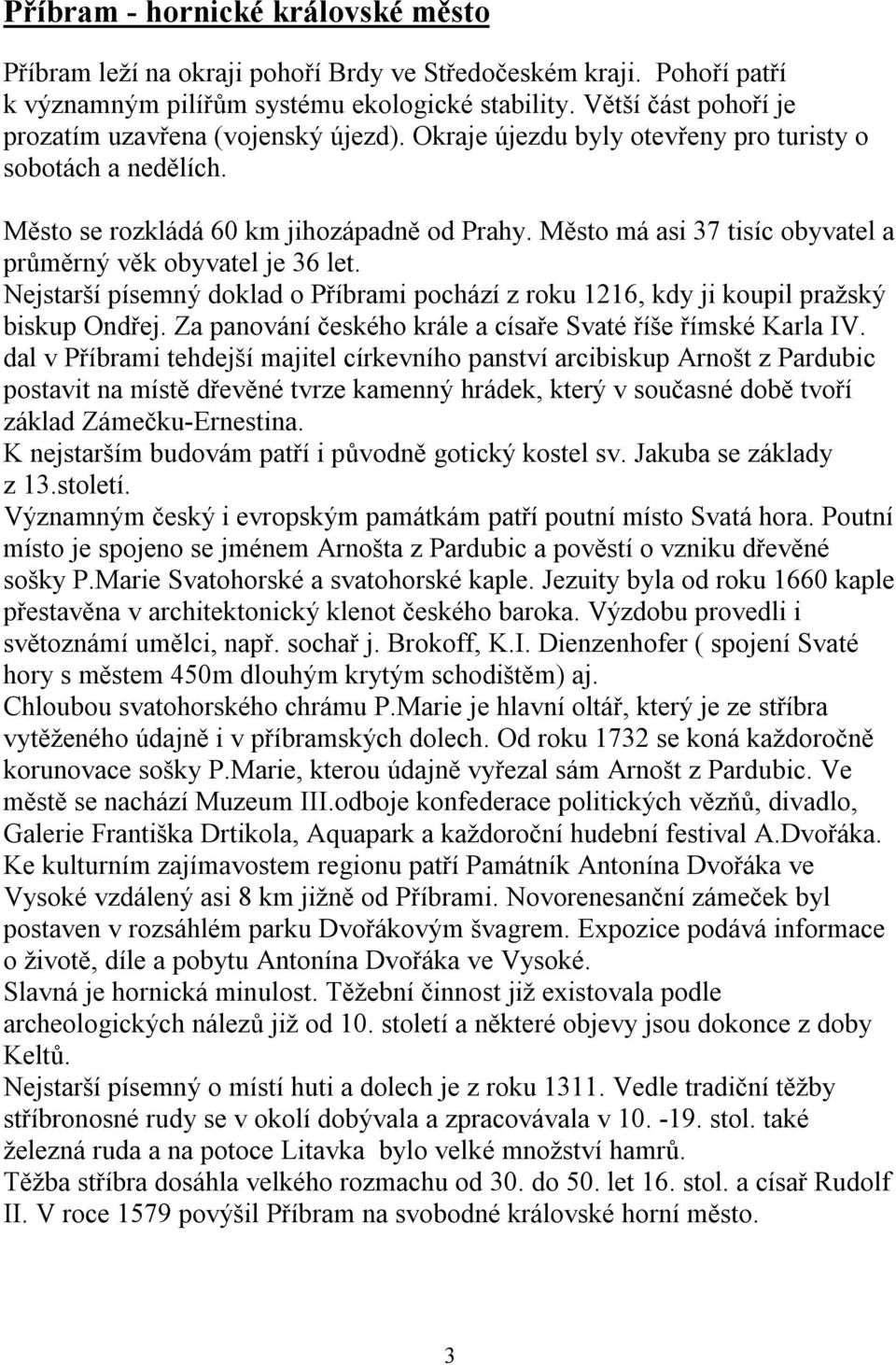 Město má asi 37 tisíc obyvatel a průměrný věk obyvatel je 36 let. Nejstarší písemný doklad o Příbrami pochází z roku 1216, kdy ji koupil pražský biskup Ondřej.
