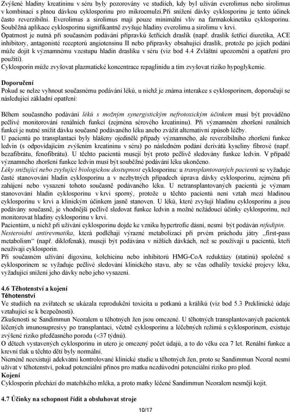 Souběžná aplikace cyklosporinu signifikantně zvyšuje hladiny everolimu a sirolimu v krvi. Opatrnost je nutná při současném podávání přípravků šetřících draslík (např.