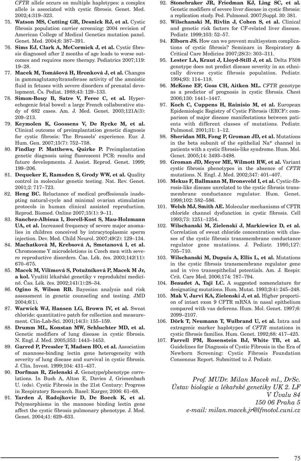 Cystic fibrosis diagnosed after 2 months of age leads to worse outcomes and requires more therapy. Pediatrics 2007;119: 19 28. 77. Macek M, Tomášová H, Hronková J, et al.