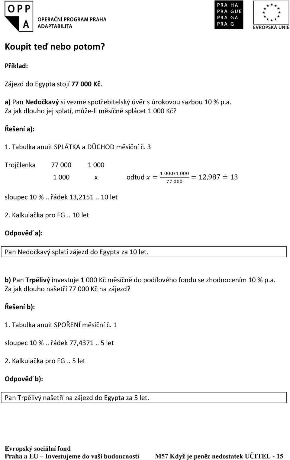 . 10 let Odpověď a): Pan Nedočkavý splatí zájezd do Egypta za 10 let. b) Pan Trpělivý investuje 1 000 Kč měsíčně do podílového fondu se zhodnocením 10 % p.a. Za jak dlouho našetří 77 000 Kč na zájezd?