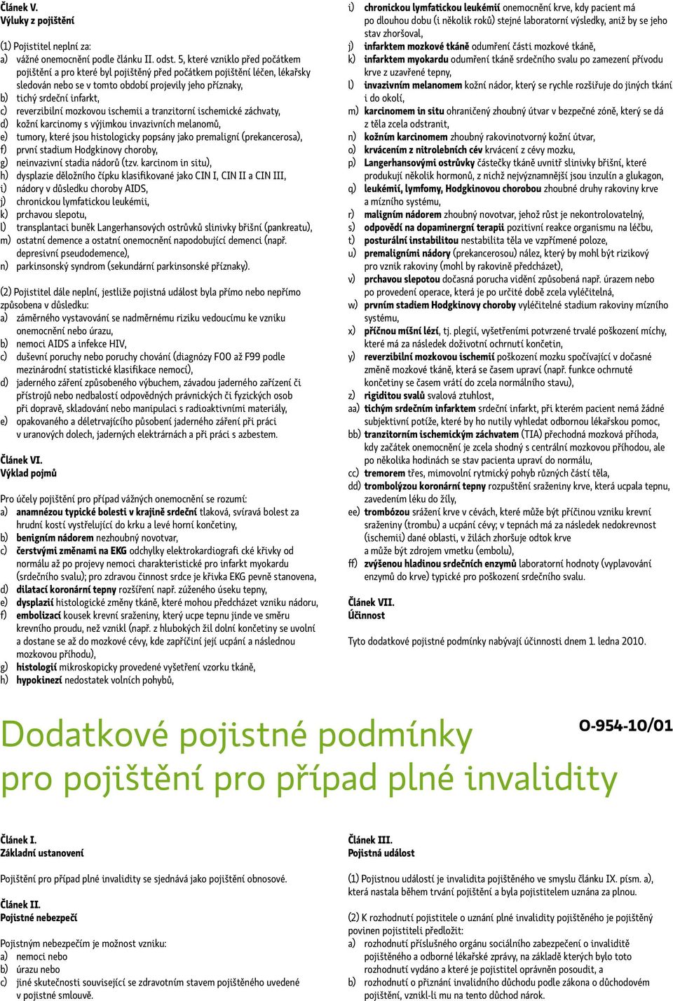 reverzibilní mozkovou ischemii a tranzitorní ischemické záchvaty, d) kožní karcinomy s výjimkou invazivních melanomů, e) tumory, které jsou histologicky popsány jako premaligní (prekancerosa), f)