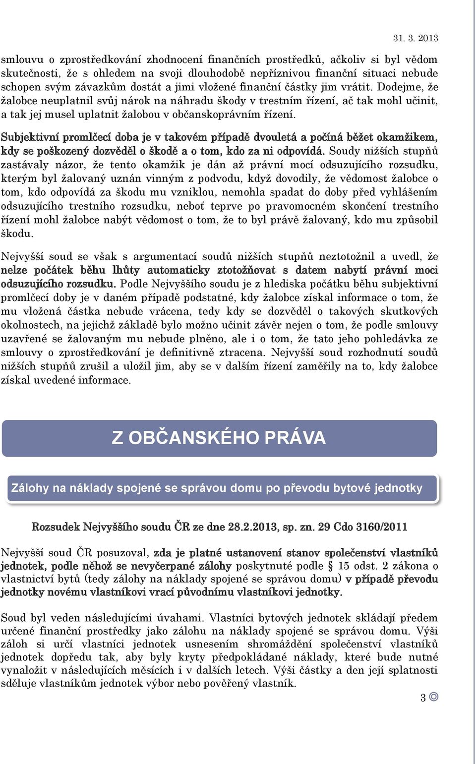 Subjektivní promlčecí doba je v takovém případě dvouletá a počíná běžet okamžikem, kdy se poškozený dozvěděl o škodě a o tom, kdo za ni odpovídá.