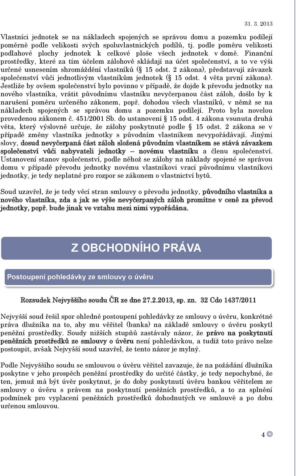 Finanční prostředky, které za tím účelem zálohově skládají na účet společenství, a to ve výši určené usnesením shromáždění vlastníků ( 15 odst.