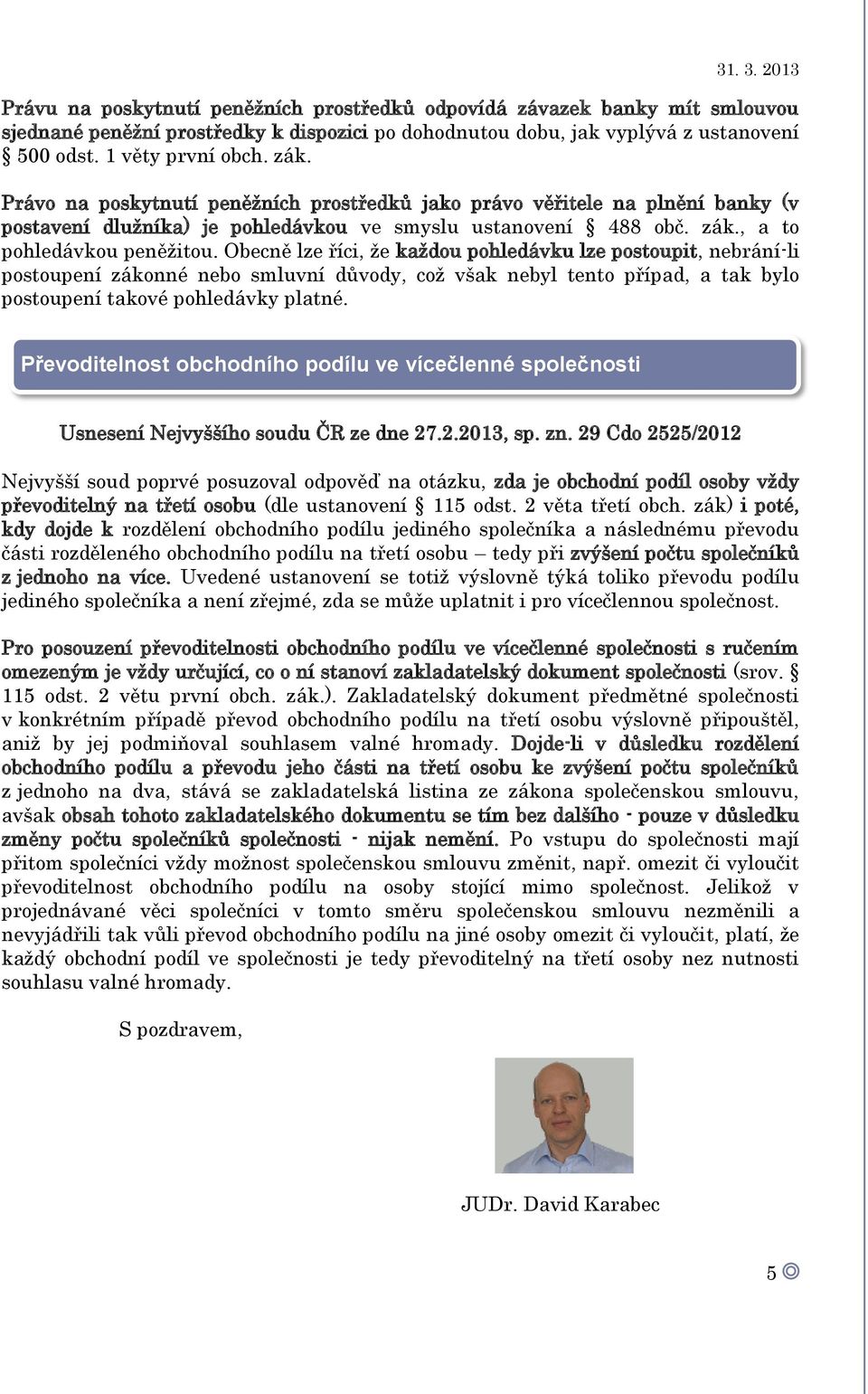 Obecně lze říci, že každou pohledávku lze postoupit, nebrání-li postoupení zákonné nebo smluvní důvody, což však nebyl tento případ, a tak bylo postoupení takové pohledávky platné.