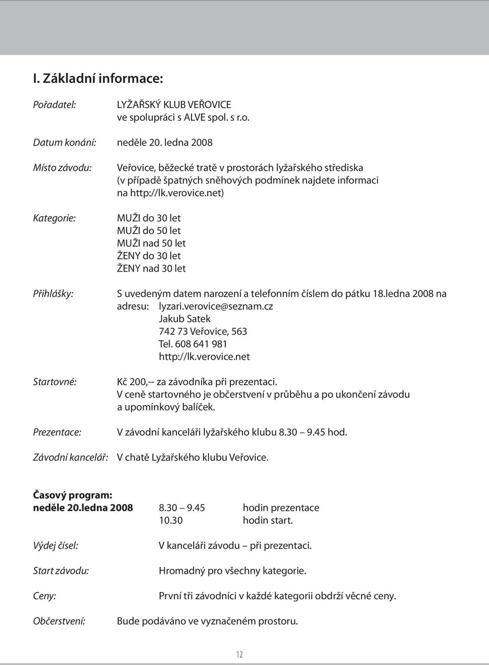 informaci na http://lk.verovice.net) MUŽI do 30 let MUŽI do 50 let MUŽI nad 50 let ŽENY do 30 let ŽENY nad 30 let S uvedeným datem narození a telefonním číslem do pátku 18.