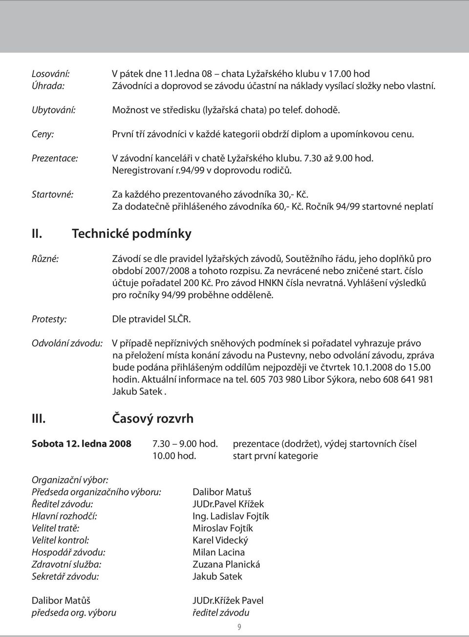 Neregistrovaní r.94/99 v doprovodu rodičů. Za každého prezentovaného závodníka 30,- Kč. Za dodatečně přihlášeného závodníka 60,- Kč. Ročník 94/99 startovné neplatí II.