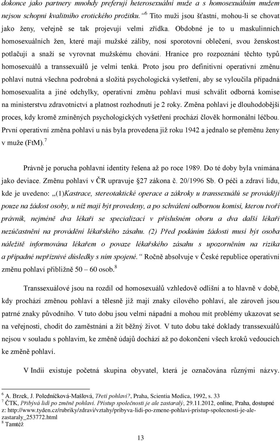 Obdobné je to u maskulinních homosexuálních žen, které mají mužské záliby, nosí sporotovní oblečení, svou ženskost potlačují a snaží se vyrovnat mužskému chování.