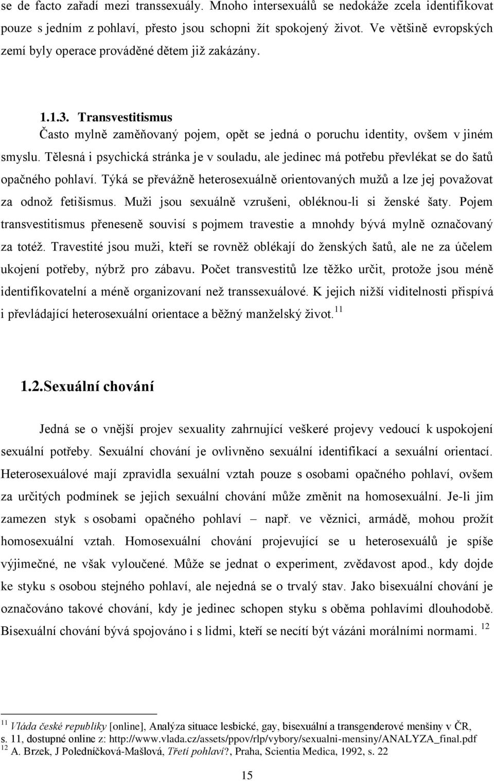 Tělesná i psychická stránka je v souladu, ale jedinec má potřebu převlékat se do šatů opačného pohlaví. Týká se převážně heterosexuálně orientovaných mužů a lze jej považovat za odnož fetišismus.