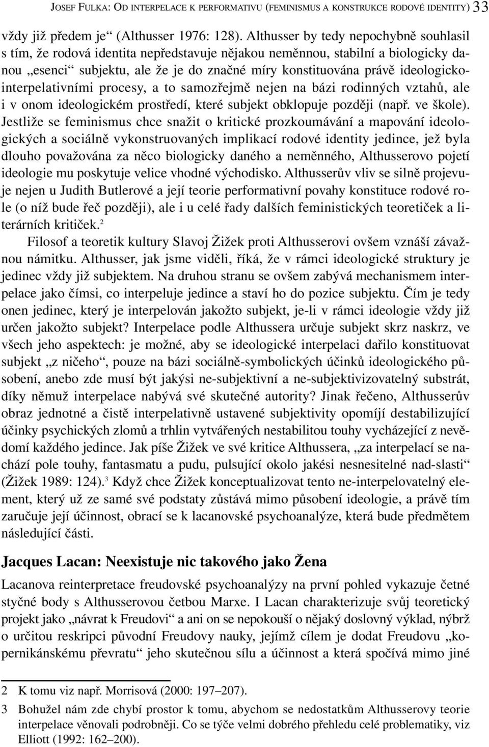 ideologickointerpelativními procesy, a to samozřejmě nejen na bázi rodinných vztahů, ale i v onom ideologickém prostředí, které subjekt obklopuje později (např. ve škole).