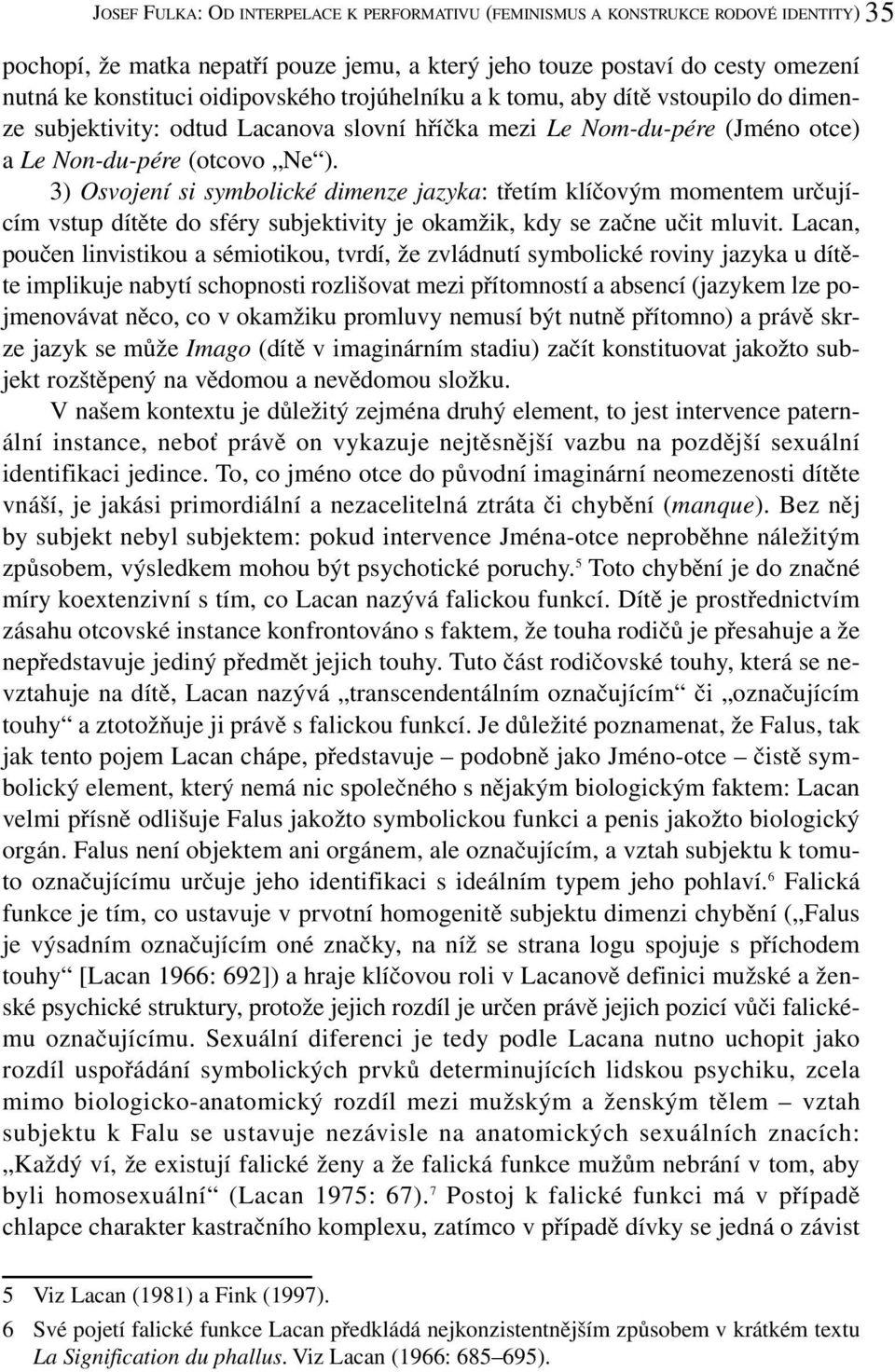 3) Osvojení si symbolické dimenze jazyka: třetím klíčovým momentem určujícím vstup dítěte do sféry subjektivity je okamžik, kdy se začne učit mluvit.