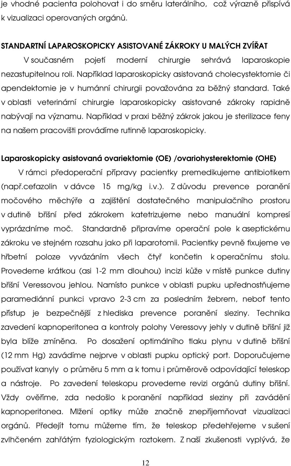 Například laparoskopicky asistovaná cholecystektomie či apendektomie je v humánní chirurgii považována za běžný standard.