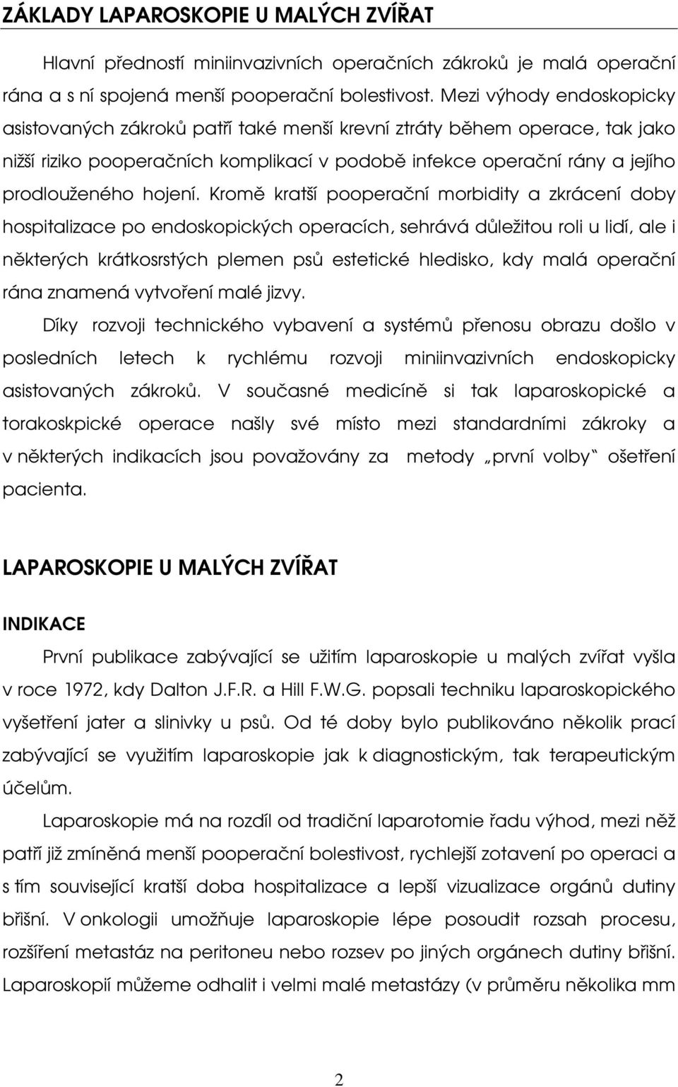 Kromě kratší pooperační morbidity a zkrácení doby hospitalizace po endoskopických operacích, sehrává důležitou roli u lidí, ale i některých krátkosrstých plemen psů estetické hledisko, kdy malá