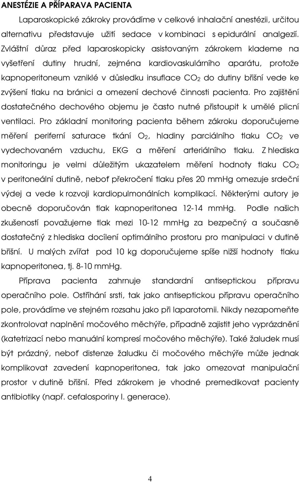 břišní vede ke zvýšení tlaku na bránici a omezení dechové činnosti pacienta. Pro zajištění dostatečného dechového objemu je často nutné přistoupit k umělé plicní ventilaci.