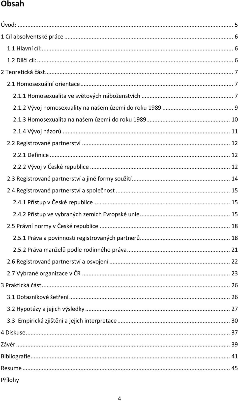 .. 14 2.4 Registrované partnerství a společnost... 15 2.4.1 Přístup v České republice... 15 2.4.2 Přístup ve vybraných zemích Evropské unie... 15 2.5 Právní normy v České republice... 18 2.5.1 Práva a povinnosti registrovaných partnerů.