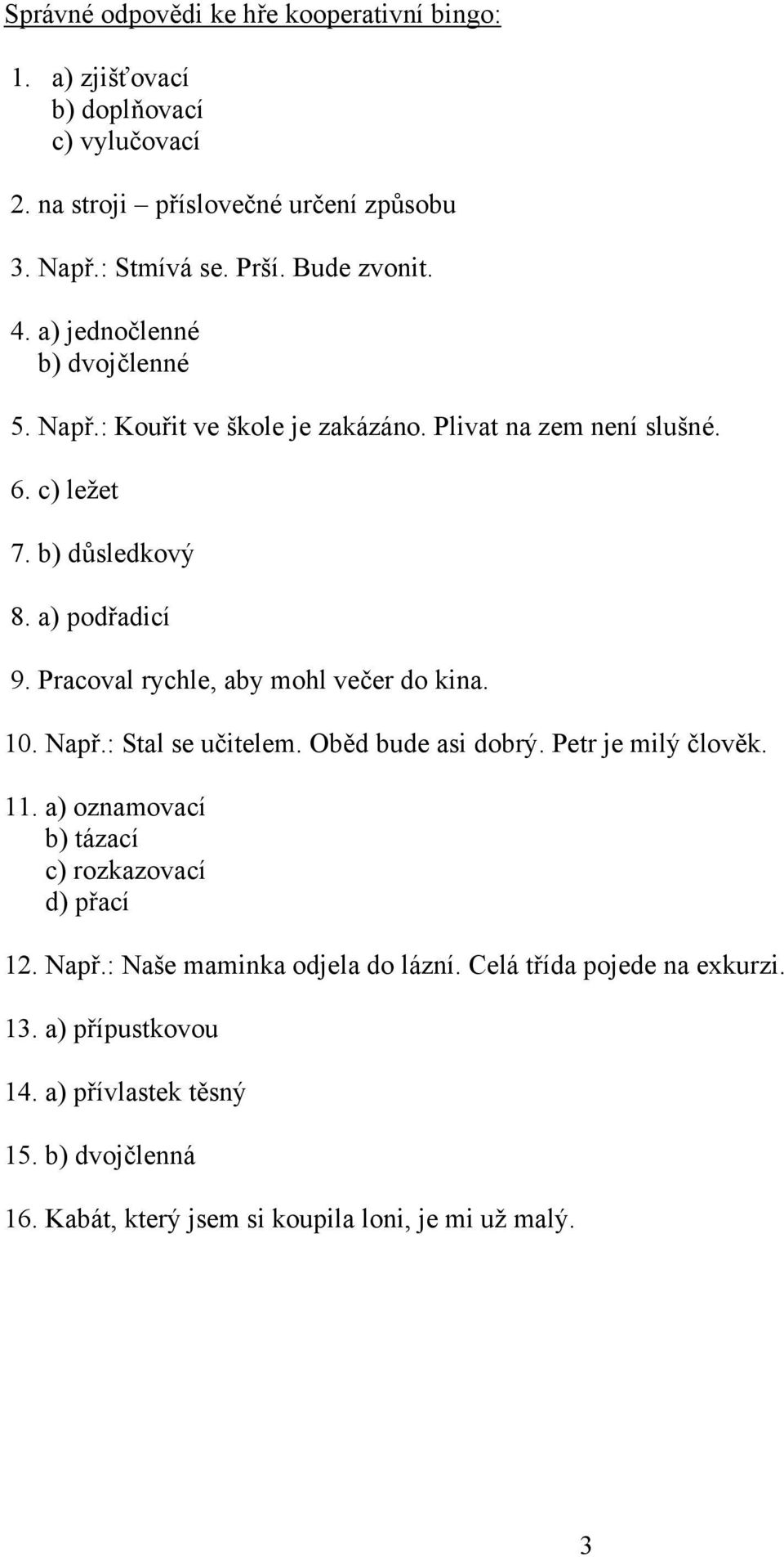 Pracoval rychle, aby mohl večer do kina. 10. Např.: Stal se učitelem. Oběd bude asi dobrý. Petr je milý člověk. 11. a) oznamovací b) tázací c) rozkazovací d) přací 12.