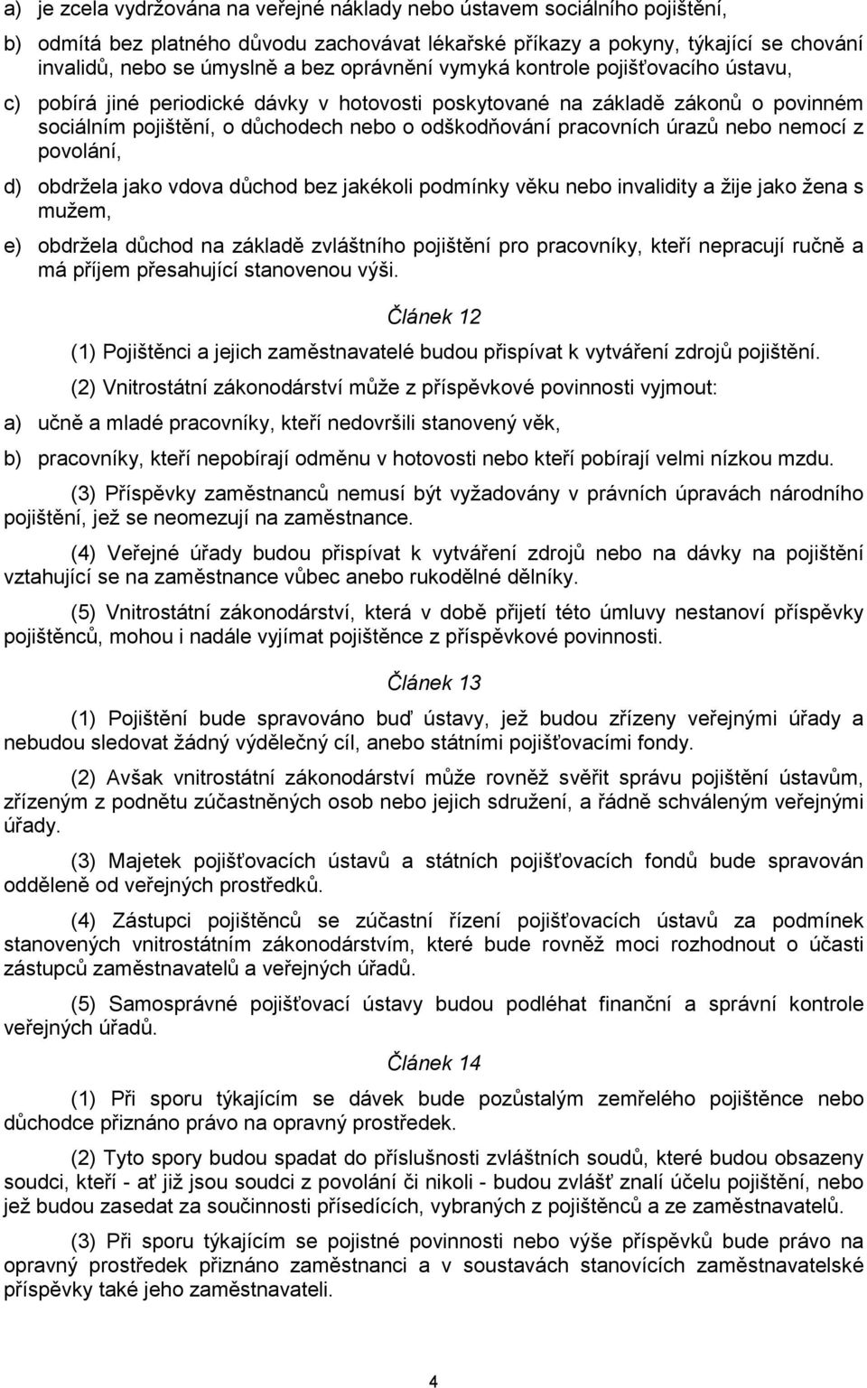 úrazů nebo nemocí z povolání, d) obdržela jako vdova důchod bez jakékoli podmínky věku nebo invalidity a žije jako žena s mužem, e) obdržela důchod na základě zvláštního pojištění pro pracovníky,
