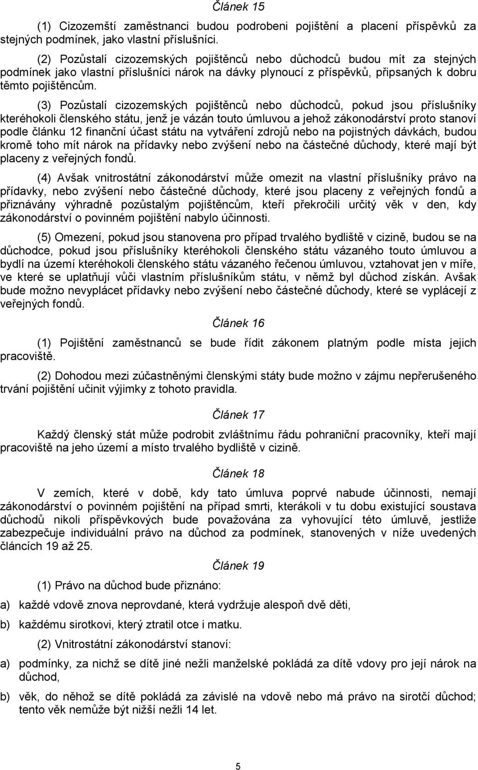 (3) Pozůstalí cizozemských pojištěnců nebo důchodců, pokud jsou příslušníky kteréhokoli členského státu, jenž je vázán touto úmluvou a jehož zákonodárství proto stanoví podle článku 12 finanční účast